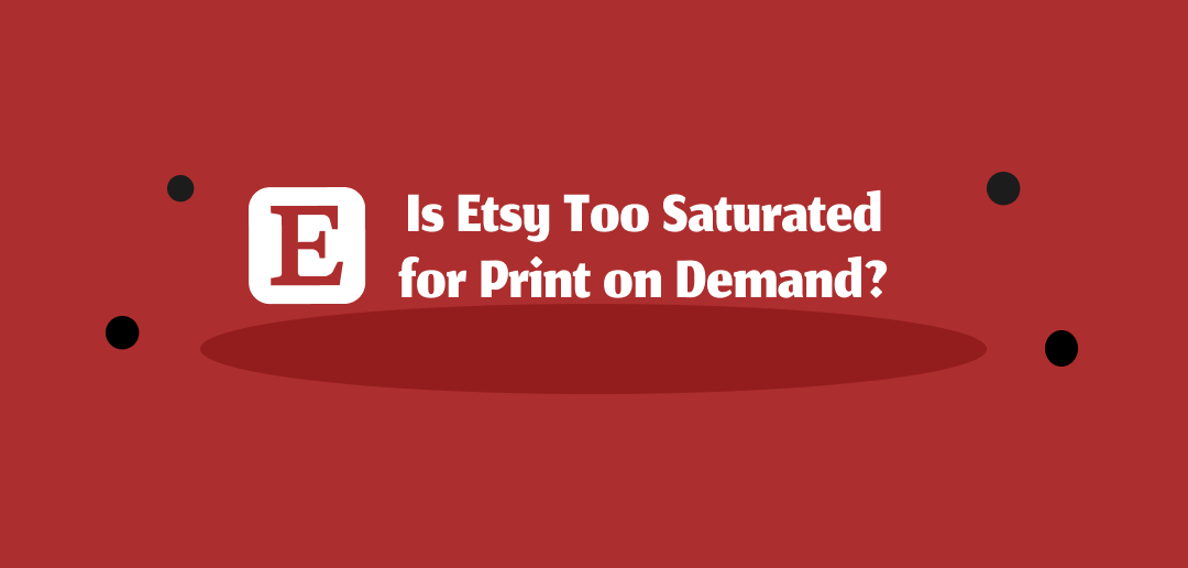 is etsy too saturated for print on demand?