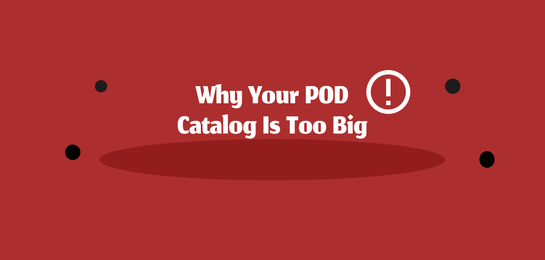 Why Your POD Catalog Is Too Big